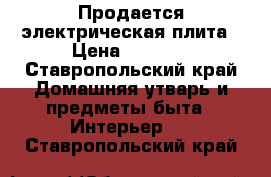 Продается электрическая плита › Цена ­ 8 000 - Ставропольский край Домашняя утварь и предметы быта » Интерьер   . Ставропольский край